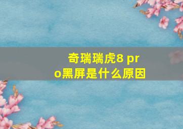 奇瑞瑞虎8 pro黑屏是什么原因